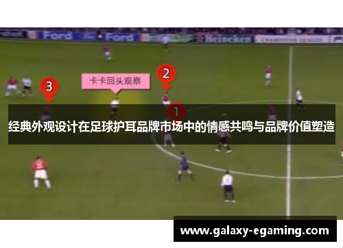 经典外观设计在足球护耳品牌市场中的情感共鸣与品牌价值塑造