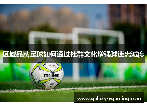 区域品牌足球如何通过社群文化增强球迷忠诚度